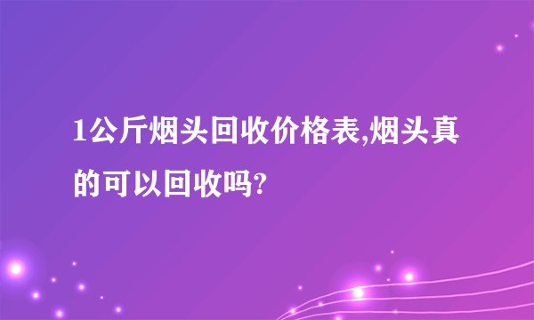 1公斤烟头回收价格表,烟头真的可以回收吗?