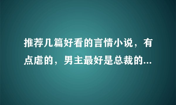 推荐几篇好看的言情小说，有点虐的，男主最好是总裁的，结局一定是和，谢了！（拜托发目录，最好有简介）