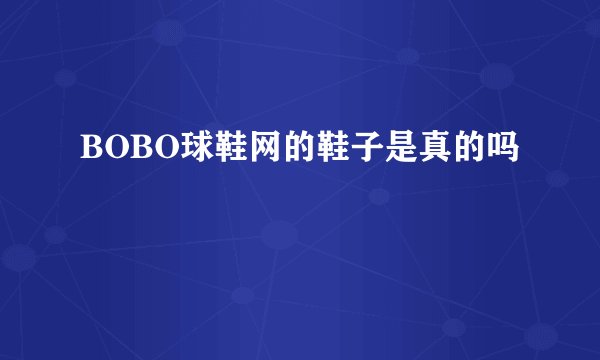 BOBO球鞋网的鞋子是真的吗