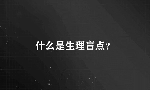 什么是生理盲点？