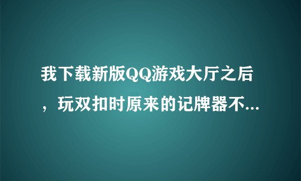 我下载新版QQ游戏大厅之后，玩双扣时原来的记牌器不管用了，不知道该去哪里下载适用的记牌器？