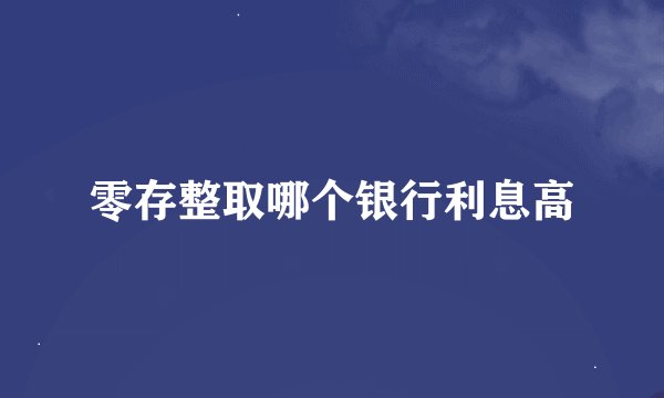 零存整取哪个银行利息高