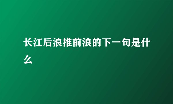 长江后浪推前浪的下一句是什么
