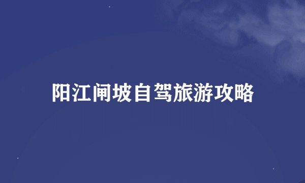 阳江闸坡自驾旅游攻略