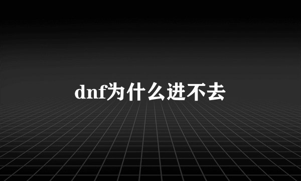 dnf为什么进不去
