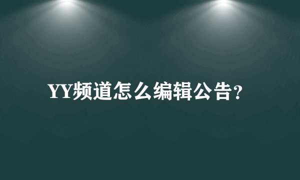 YY频道怎么编辑公告？