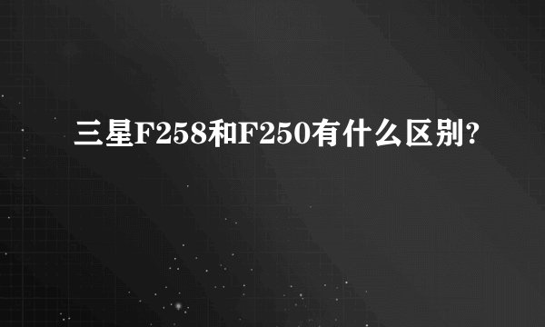 三星F258和F250有什么区别?