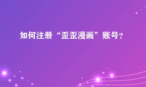 如何注册“歪歪漫画”账号？