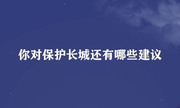 你对保护长城还有哪些建议