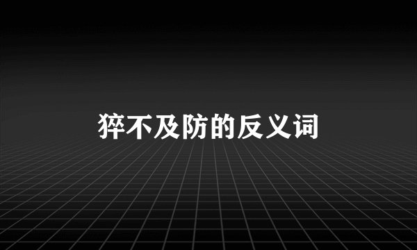 猝不及防的反义词