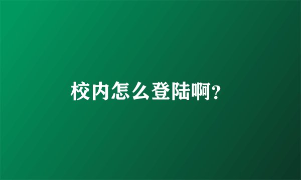 校内怎么登陆啊？