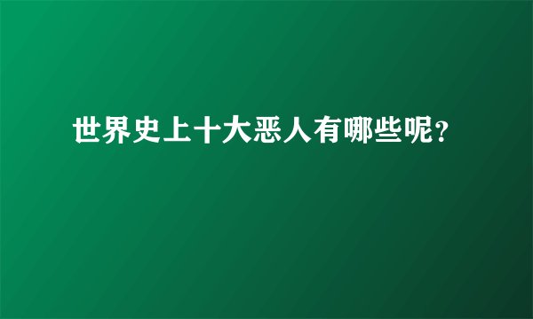 世界史上十大恶人有哪些呢？