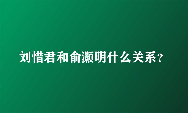 刘惜君和俞灏明什么关系？