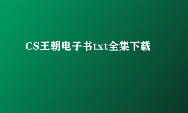 CS王朝电子书txt全集下载