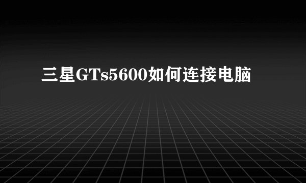 三星GTs5600如何连接电脑
