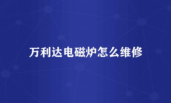 万利达电磁炉怎么维修