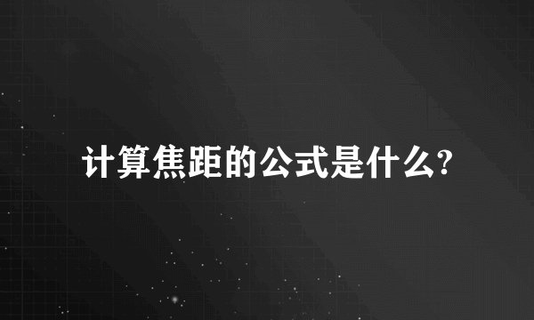 计算焦距的公式是什么?