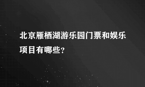 北京雁栖湖游乐园门票和娱乐项目有哪些？