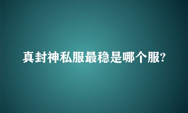真封神私服最稳是哪个服?
