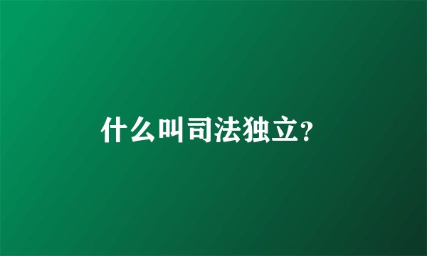 什么叫司法独立？