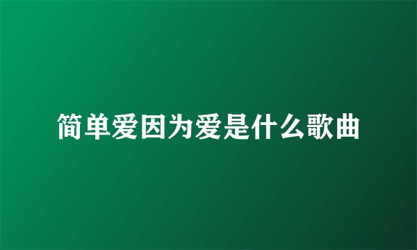 简单爱因为爱是什么歌曲