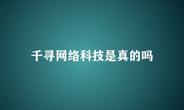 千寻网络科技是真的吗