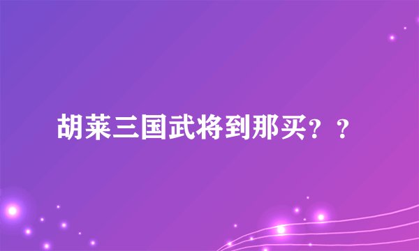 胡莱三国武将到那买？？