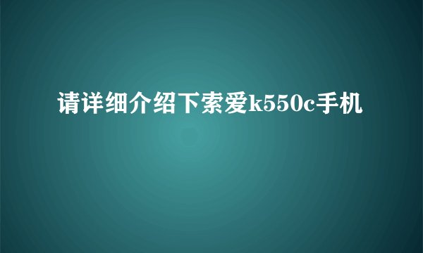 请详细介绍下索爱k550c手机