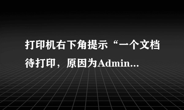 打印机右下角提示“一个文档待打印，原因为Administrator”这是什么意思？