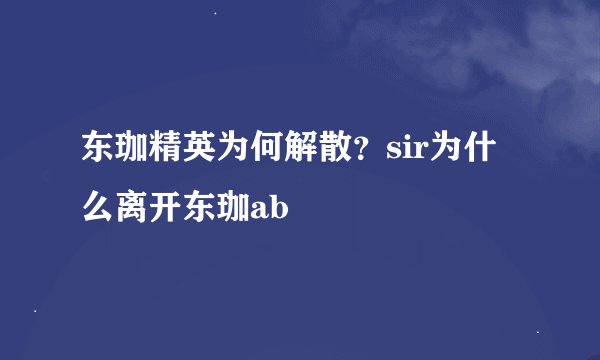 东珈精英为何解散？sir为什么离开东珈ab