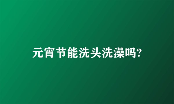 元宵节能洗头洗澡吗?