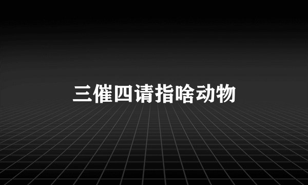 三催四请指啥动物