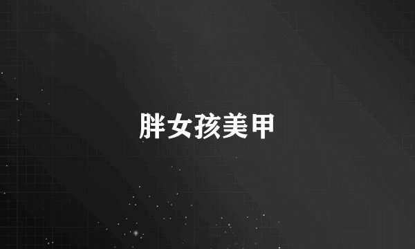 胖女孩美甲