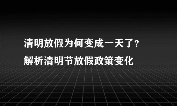 清明放假为何变成一天了？ 解析清明节放假政策变化