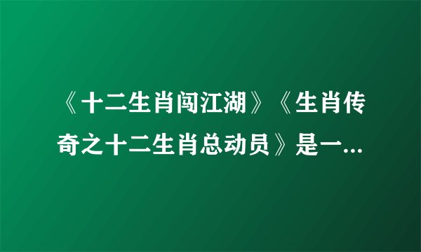 《十二生肖闯江湖》《生肖传奇之十二生肖总动员》是一部动画片吗