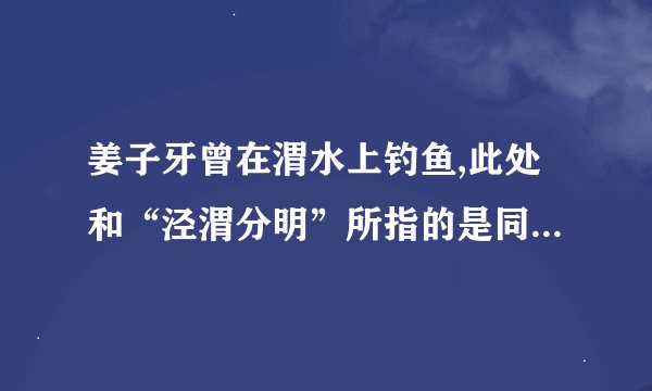 姜子牙曾在渭水上钓鱼,此处和“泾渭分明”所指的是同一条河流吗？