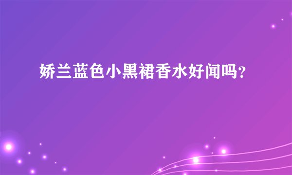 娇兰蓝色小黑裙香水好闻吗？