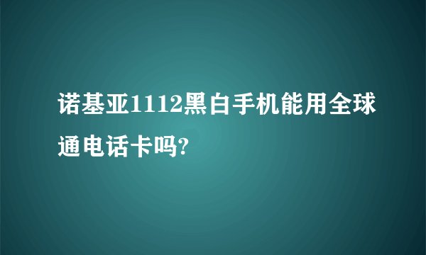 诺基亚1112黑白手机能用全球通电话卡吗?