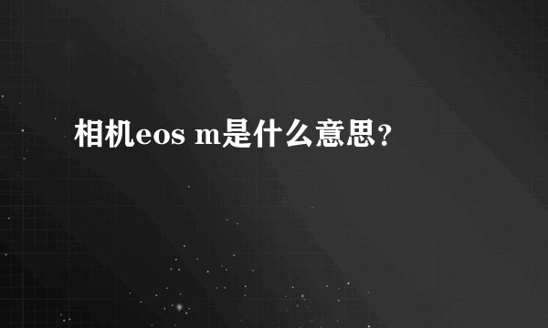 相机eos m是什么意思？