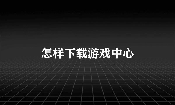 怎样下载游戏中心