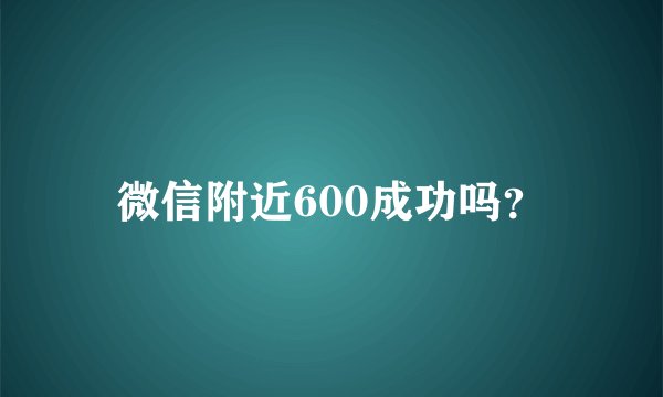 微信附近600成功吗？