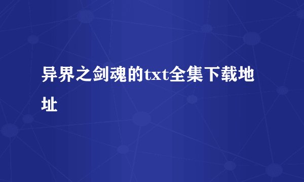 异界之剑魂的txt全集下载地址
