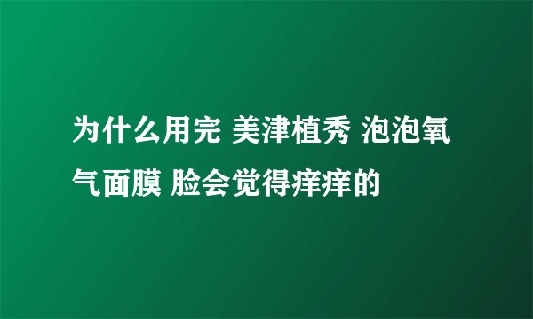 为什么用完 美津植秀 泡泡氧气面膜 脸会觉得痒痒的