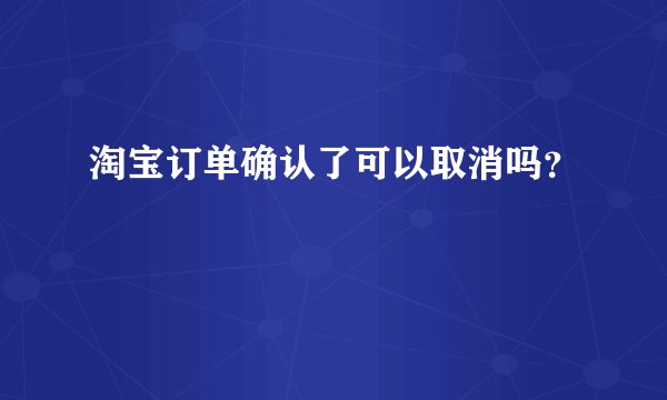 淘宝订单确认了可以取消吗？