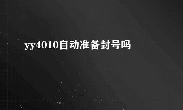 yy4010自动准备封号吗