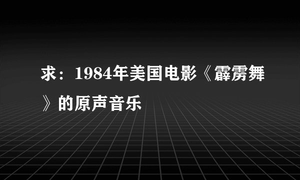 求：1984年美国电影《霹雳舞》的原声音乐