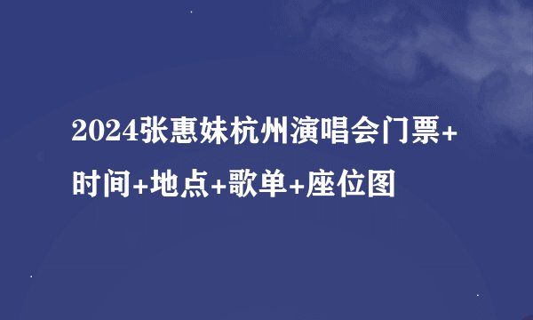 2024张惠妹杭州演唱会门票+时间+地点+歌单+座位图