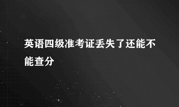 英语四级准考证丢失了还能不能查分