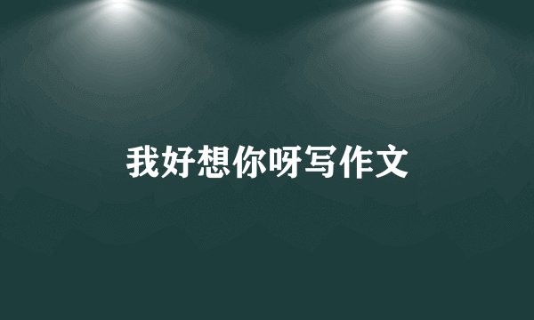我好想你呀写作文
