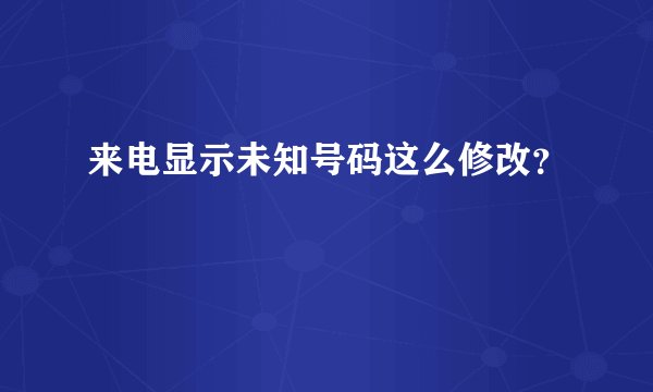 来电显示未知号码这么修改？